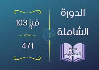 الدورة الشاملة فيز103 - 471 (مع المذكرات)